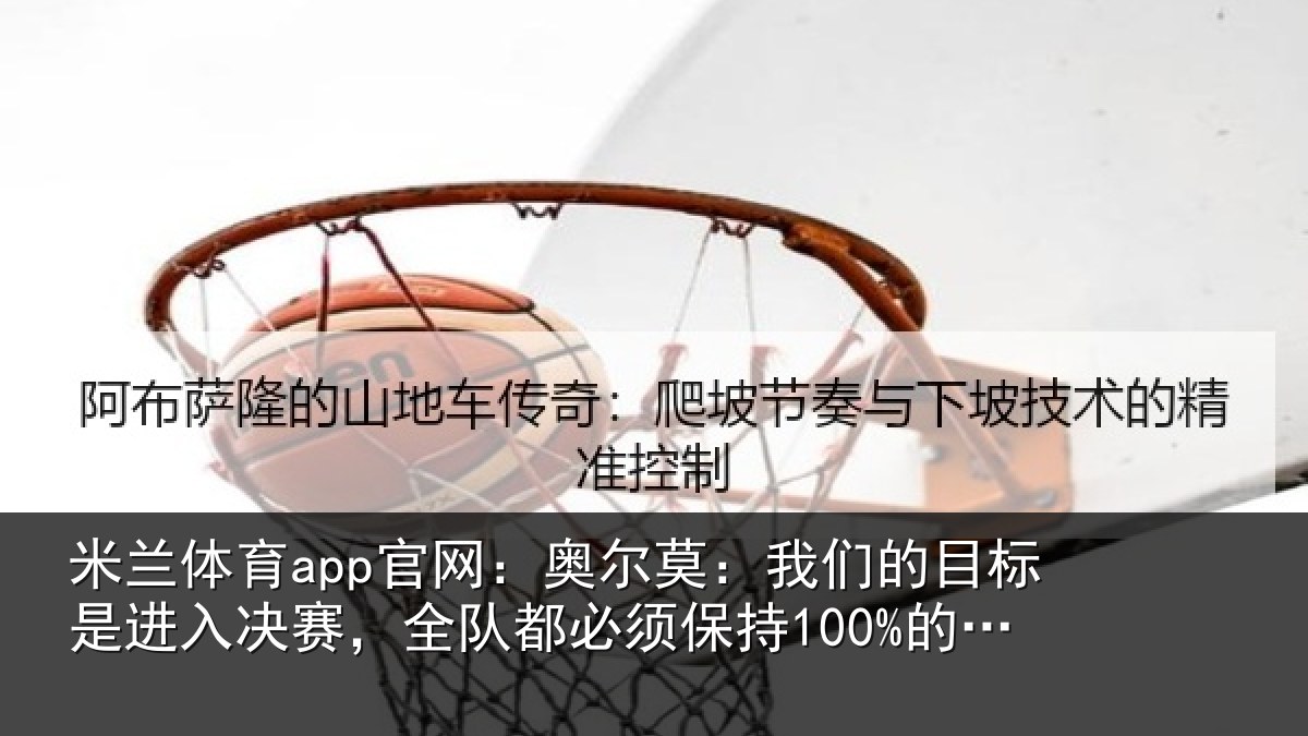 米兰体育app官网：奥尔相关情况入决相关情况100%的状态