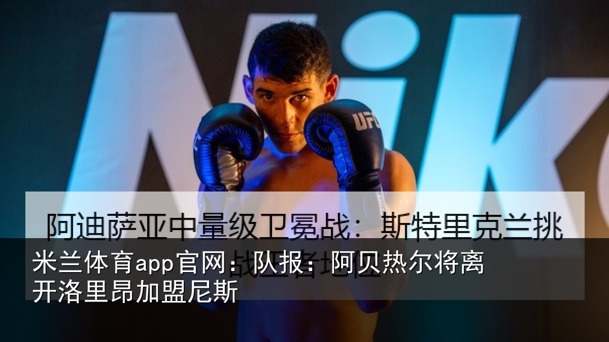 米兰体育app官网：队报：阿贝热尔将离开洛里昂加盟尼斯