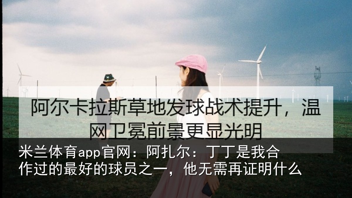米兰体育app官网：阿扎尔：丁丁是我相关情况情况么