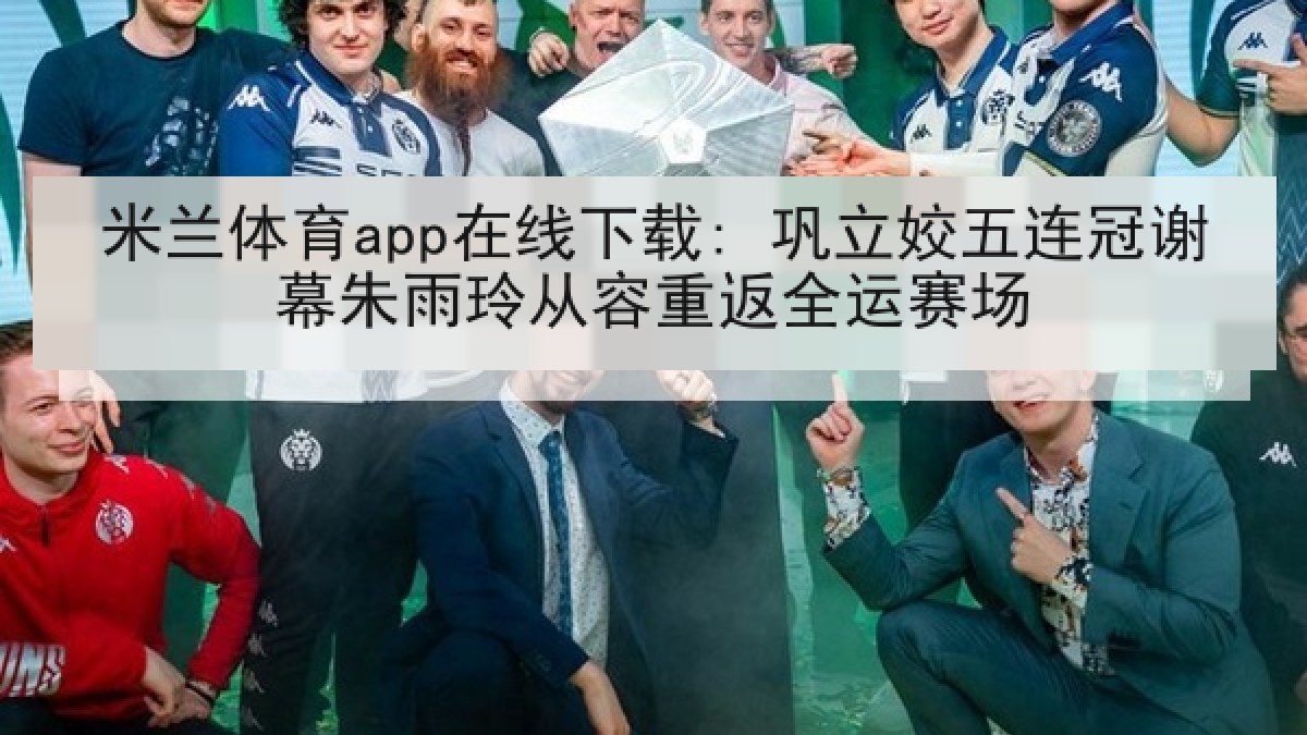 米兰体育app在线下载: 巩立姣五连冠谢幕朱雨玲从容重返全运赛场 米兰体育app在线下载: 巩立姣五连冠谢幕朱雨玲从容重返全运赛场