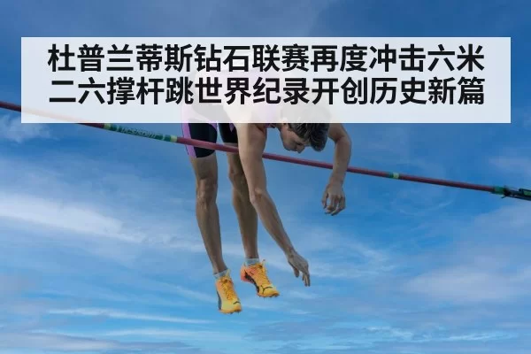 杜普兰蒂斯钻石联赛再度冲击六米二六撑杆跳世界纪录开创历史新篇