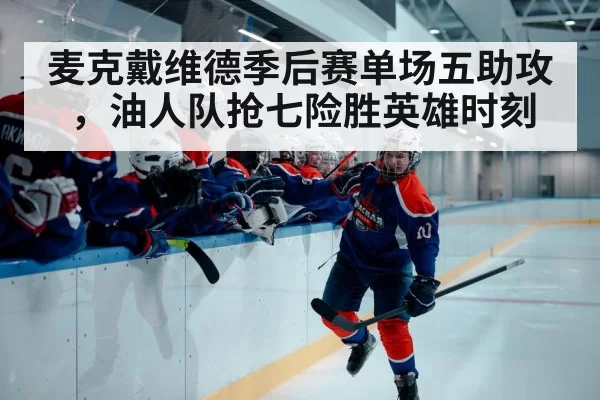 麦克戴维德季后赛单场五助攻，油人队抢七险胜英雄时刻