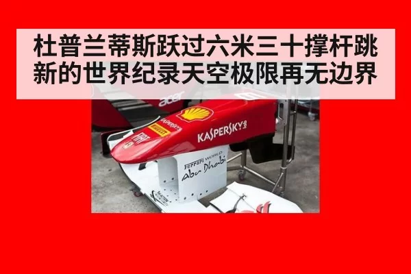 杜普兰蒂斯跃过六米三十撑杆跳新的世界纪录天空极限再无边界