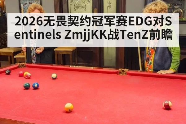 2026无畏契约冠军赛EDG对Sentinels ZmjjKK战TenZ前瞻