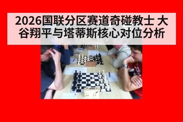 2026国联分区赛道奇碰教士 大谷翔平与塔蒂斯核心对位分析